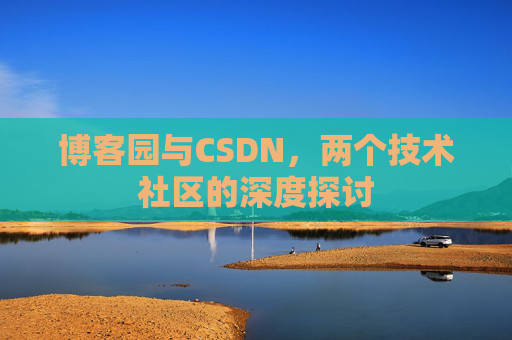 博客园与CSDN,两个技术社区的深度探讨